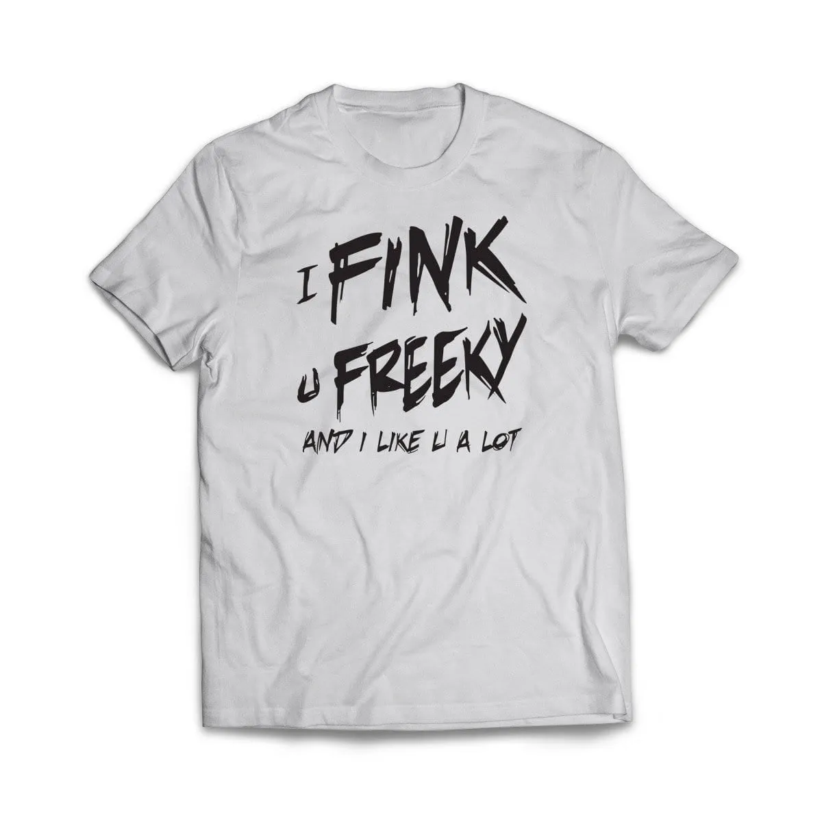 I Fink u Freeky T-Shirt