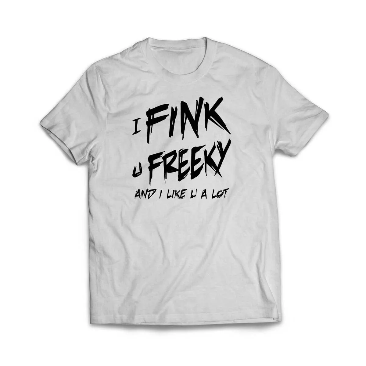 I Fink u Freeky T-Shirt